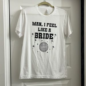 Man I Feel Like a Bride t shirt